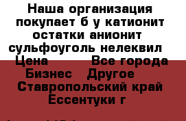 Наша организация покупает б/у катионит остатки анионит, сульфоуголь нелеквил. › Цена ­ 150 - Все города Бизнес » Другое   . Ставропольский край,Ессентуки г.